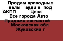 Продам приводные валы , ауди а4 под АКПП 5HP19 › Цена ­ 3 000 - Все города Авто » Продажа запчастей   . Московская обл.,Жуковский г.